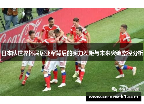 日本队世界杯屈居亚军背后的实力差距与未来突破路径分析