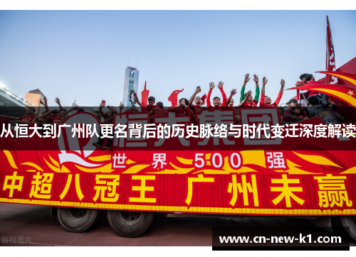 从恒大到广州队更名背后的历史脉络与时代变迁深度解读