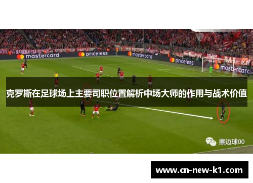 克罗斯在足球场上主要司职位置解析中场大师的作用与战术价值