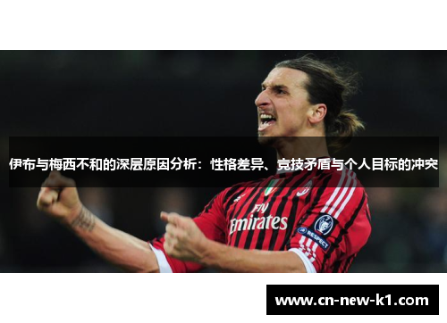 伊布与梅西不和的深层原因分析：性格差异、竞技矛盾与个人目标的冲突
