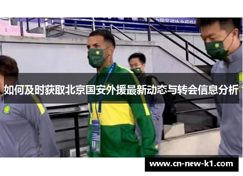 如何及时获取北京国安外援最新动态与转会信息分析