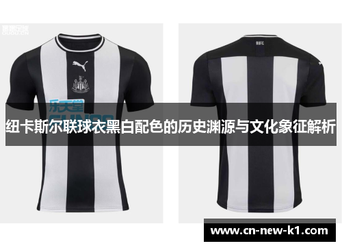 纽卡斯尔联球衣黑白配色的历史渊源与文化象征解析