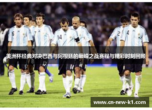 美洲杯经典对决巴西与阿根廷的巅峰之战赛程与精彩时刻回顾