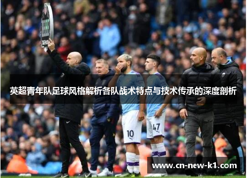 英超青年队足球风格解析各队战术特点与技术传承的深度剖析