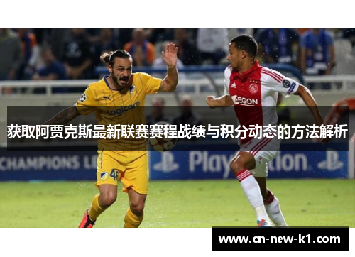 获取阿贾克斯最新联赛赛程战绩与积分动态的方法解析