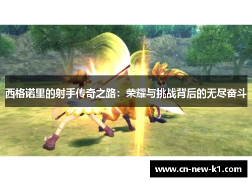 西格诺里的射手传奇之路：荣耀与挑战背后的无尽奋斗