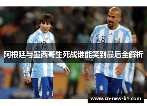 阿根廷与墨西哥生死战谁能笑到最后全解析