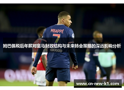 姆巴佩税后年薪对皇马财政结构与未来转会策略的深远影响分析