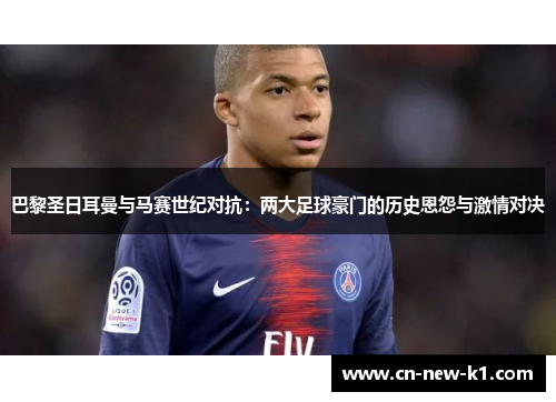 巴黎圣日耳曼与马赛世纪对抗：两大足球豪门的历史恩怨与激情对决