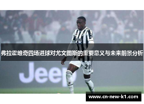 弗拉霍维奇四场进球对尤文图斯的重要意义与未来前景分析