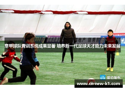 意甲球队青训系统成果显著 培养新一代足球天才助力未来发展