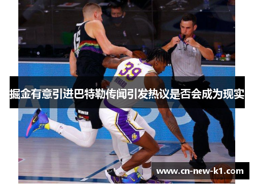 掘金有意引进巴特勒传闻引发热议是否会成为现实