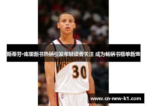 斯蒂芬·库里新书热销引发年轻读者关注 成为畅销书榜单新宠