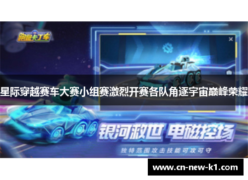 星际穿越赛车大赛小组赛激烈开赛各队角逐宇宙巅峰荣耀