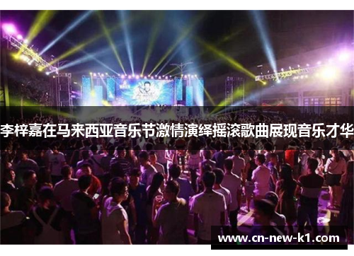 李梓嘉在马来西亚音乐节激情演绎摇滚歌曲展现音乐才华