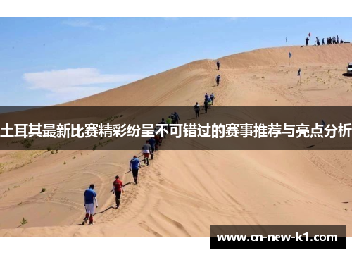 土耳其最新比赛精彩纷呈不可错过的赛事推荐与亮点分析