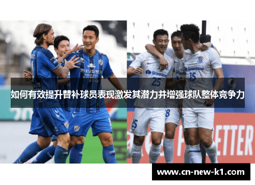 如何有效提升替补球员表现激发其潜力并增强球队整体竞争力