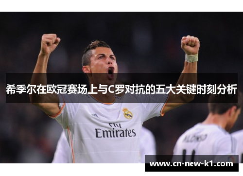 希季尔在欧冠赛场上与C罗对抗的五大关键时刻分析