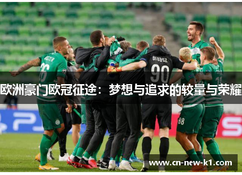 欧洲豪门欧冠征途：梦想与追求的较量与荣耀