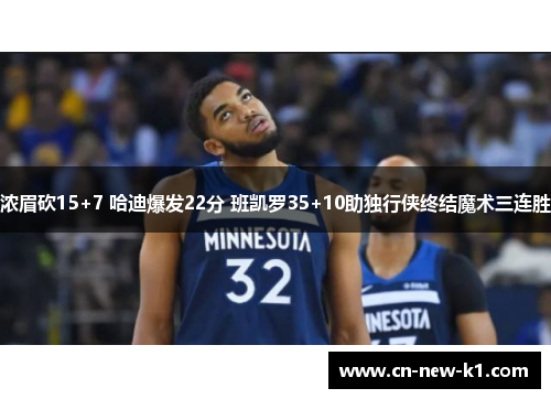 浓眉砍15+7 哈迪爆发22分 班凯罗35+10助独行侠终结魔术三连胜