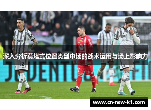 深入分析莫塔式位置类型中场的战术运用与场上影响力