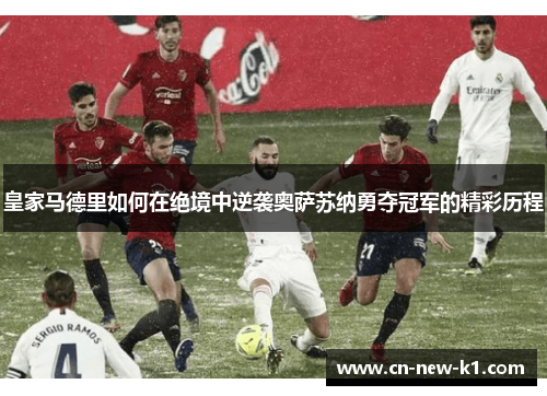 皇家马德里如何在绝境中逆袭奥萨苏纳勇夺冠军的精彩历程