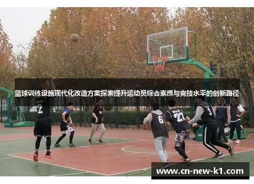 篮球训练设施现代化改造方案探索提升运动员综合素质与竞技水平的创新路径