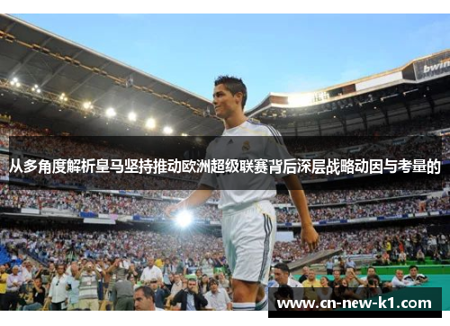 从多角度解析皇马坚持推动欧洲超级联赛背后深层战略动因与考量的