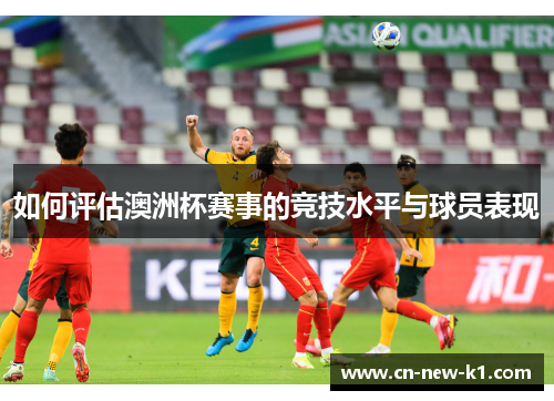 如何评估澳洲杯赛事的竞技水平与球员表现