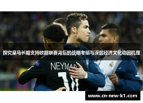探究皇马长期支持欧超联赛背后的战略考量与深层经济文化动因机理