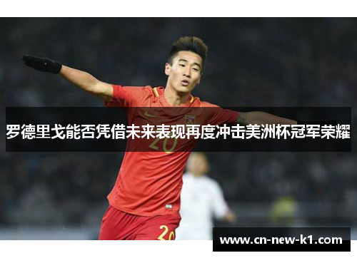 罗德里戈能否凭借未来表现再度冲击美洲杯冠军荣耀