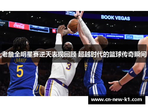 老詹全明星赛逆天表现回顾 超越时代的篮球传奇瞬间