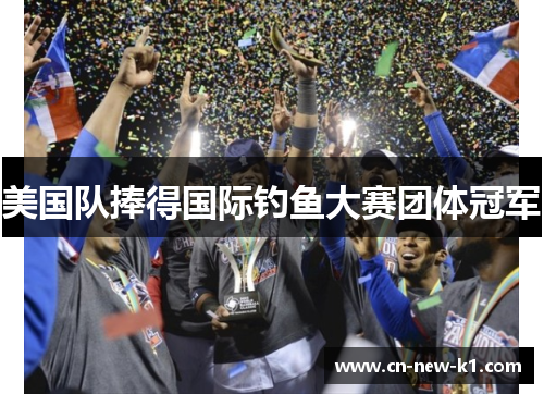 美国队捧得国际钓鱼大赛团体冠军