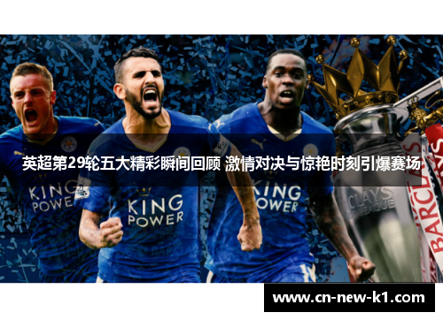 英超第29轮五大精彩瞬间回顾 激情对决与惊艳时刻引爆赛场