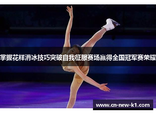 掌握花样滑冰技巧突破自我征服赛场赢得全国冠军赛荣耀