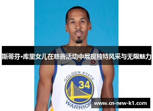 斯蒂芬·库里女儿在慈善活动中展现独特风采与无限魅力