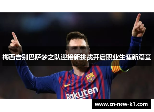 梅西告别巴萨梦之队迎接新挑战开启职业生涯新篇章