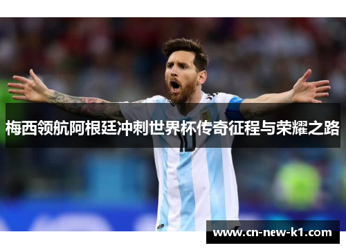 梅西领航阿根廷冲刺世界杯传奇征程与荣耀之路