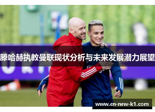 滕哈赫执教曼联现状分析与未来发展潜力展望