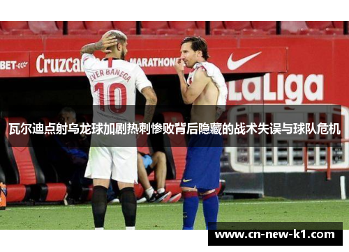 瓦尔迪点射乌龙球加剧热刺惨败背后隐藏的战术失误与球队危机