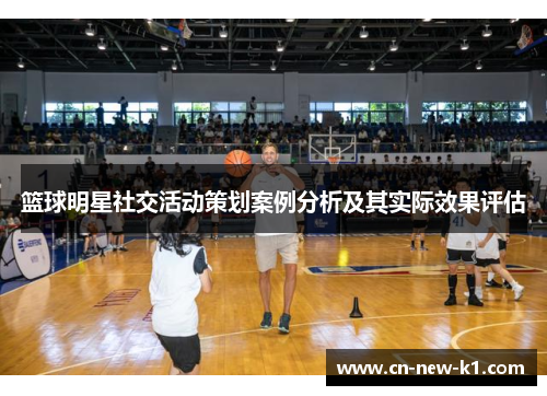 篮球明星社交活动策划案例分析及其实际效果评估
