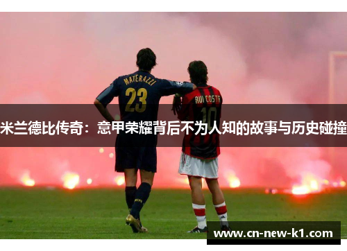 米兰德比传奇：意甲荣耀背后不为人知的故事与历史碰撞