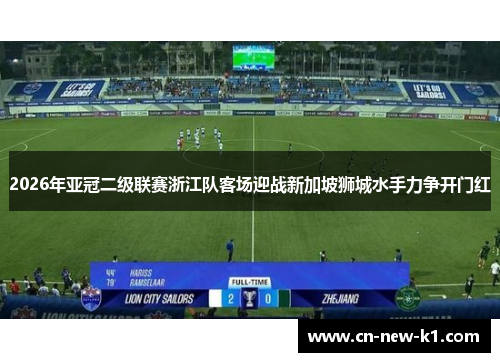 2026年亚冠二级联赛浙江队客场迎战新加坡狮城水手力争开门红