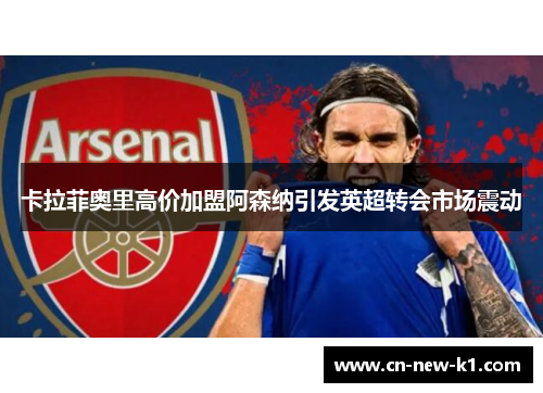 卡拉菲奥里高价加盟阿森纳引发英超转会市场震动