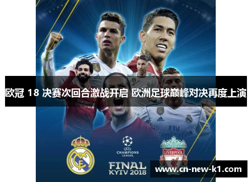 欧冠 18 决赛次回合激战开启 欧洲足球巅峰对决再度上演 欧冠 18 决赛次回合激战开启 欧洲足球巅峰对决再度上演