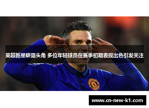 英超新星崭露头角 多位年轻球员在赛季初期表现出色引发关注