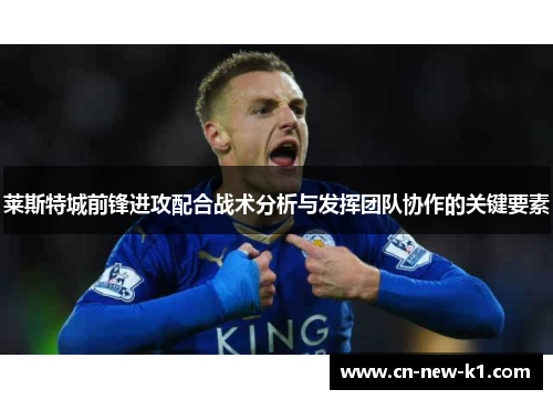 莱斯特城前锋进攻配合战术分析与发挥团队协作的关键要素
