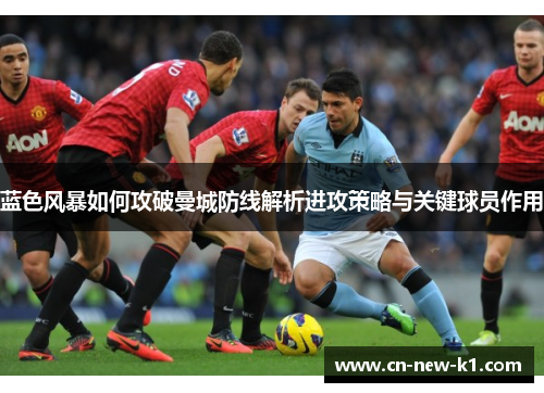 蓝色风暴如何攻破曼城防线解析进攻策略与关键球员作用