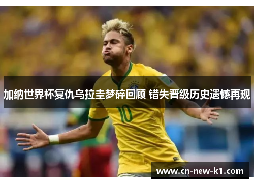 加纳世界杯复仇乌拉圭梦碎回顾 错失晋级历史遗憾再现