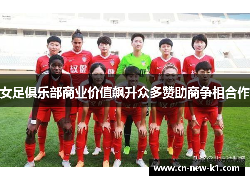 女足俱乐部商业价值飙升众多赞助商争相合作